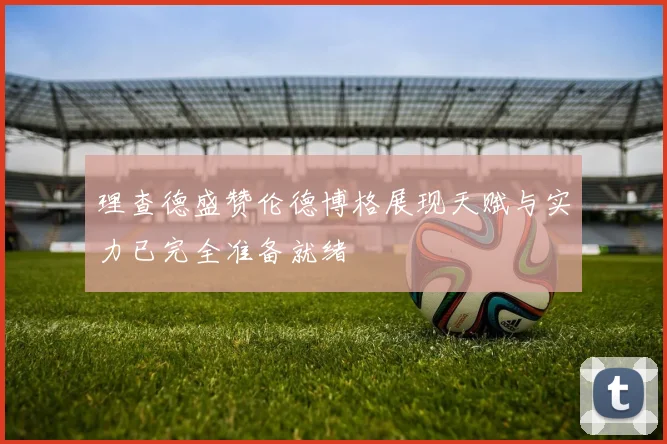 理查德盛赞伦德博格展现天赋与实力已完全准备就绪