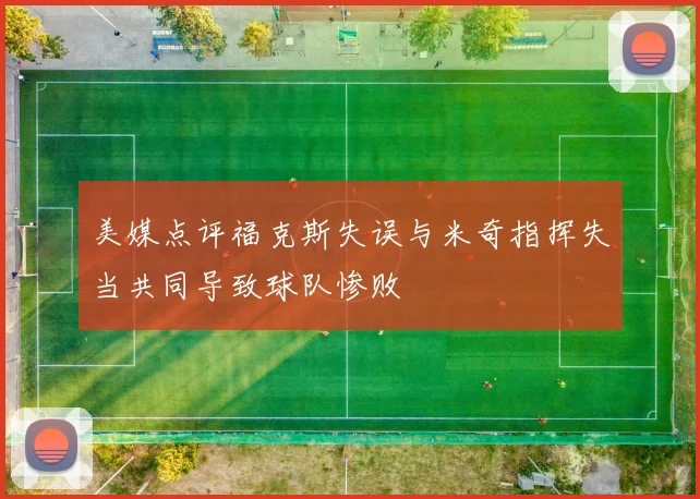 美媒点评福克斯失误与米奇指挥失当共同导致球队惨败