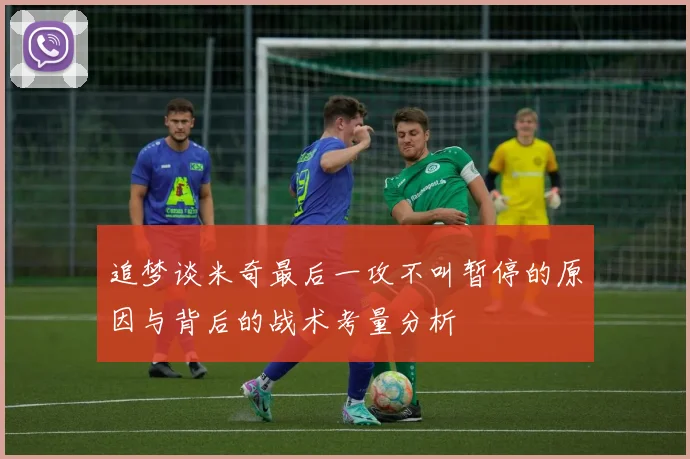 追梦谈米奇最后一攻不叫暂停的原因与背后的战术考量分析